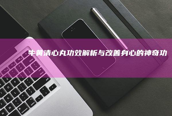 牛黄清心丸：功效解析与改善身心的神奇功效